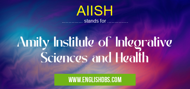 AIISH means Amity Institute of Integrative Sciences and Health AIISH