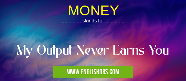 MONEY means My Output Never Earns You MONEY