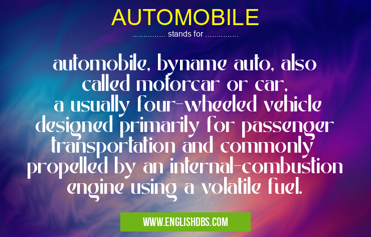 AUTOMOBILE means automobile, byname auto, also called motorcar or car,
a usually four-wheeled vehicle designed primarily for passenger transportation and commonly
propelled by an internal-combustion engine using a volatile fuel. AUTOMOBILE