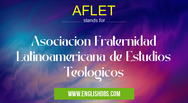 AFLET means Asociacion Fraternidad Latinoamericana de Estudios Teologicos AFLET