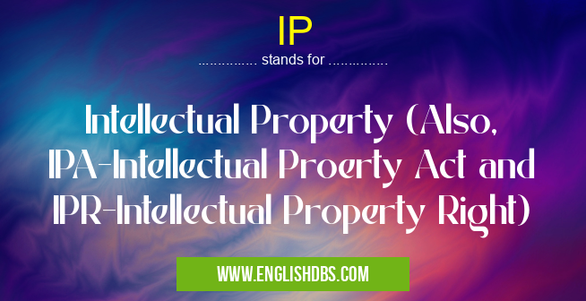 IP means Intellectual Property (Also, IPA-Intellectual Proerty Act and IPR-Intellectual Property Right) IP