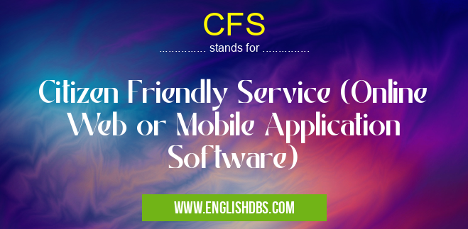 CFS means Citizen Friendly Service (Online Web or Mobile Application Software) CFS