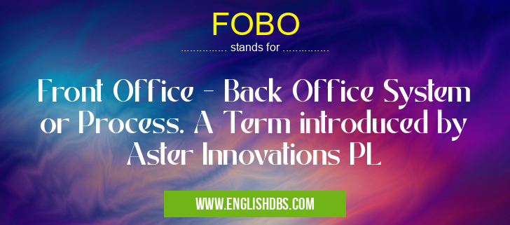 FOBO means Front Office - Back Office System or Process. A Term introduced by Aster Innovations PL FOBO