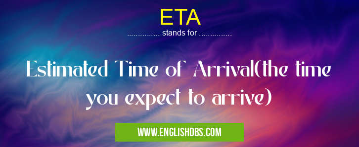 ETA means Estimated Time of Arrival(the time you expect to arrive) ETA