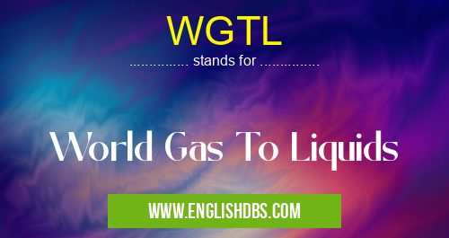 WGTL means World Gas To Liquids WGTL