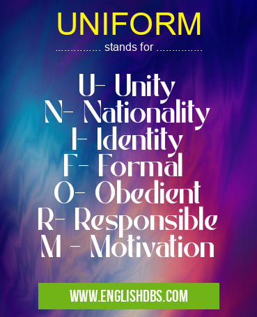 UNIFORM means U- Unity
N- Nationality
I- Identity
F- Formal
O- Obedient
R- Responsible
M - Motivation UNIFORM