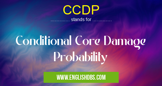 CCDP means Conditional Core Damage Probability CCDP