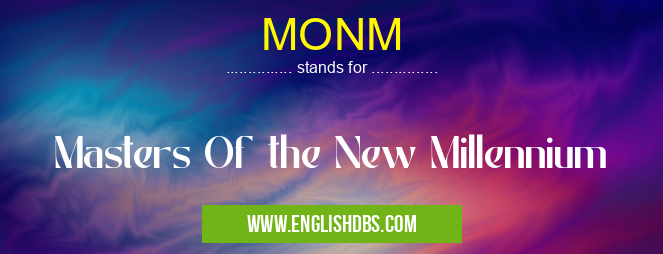 MONM means Masters Of the New Millennium MONM