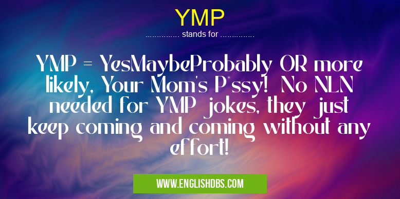 YMP means YMP = YesMaybeProbably OR more likely, Your Mom's P*ssy! No NLN needed for YMP jokes, they just keep coming and coming without any effort! YMP