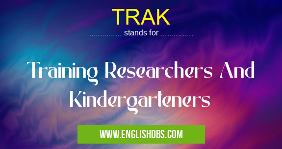 TRAK means Training Researchers And Kindergarteners TRAK