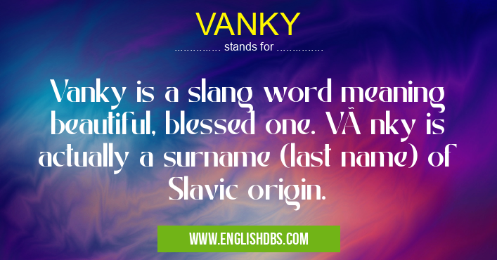 VANKY means Vanky is a slang word meaning beautiful, blessed one. VÃ nky is actually a surname (last name) of Slavic origin. VANKY