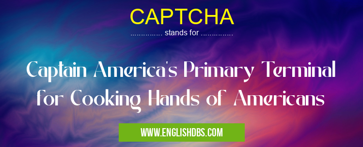 CAPTCHA means Captain America's Primary Terminal for Cooking Hands of Americans CAPTCHA