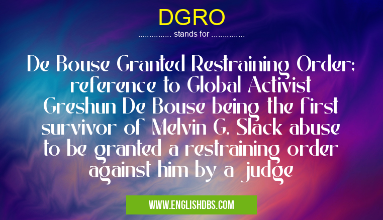 DGRO means De Bouse Granted Restraining Order; reference to Global Activist Greshun De Bouse being the first survivor of Melvin G. Slack abuse to be granted a restraining order against him by a judge DGRO