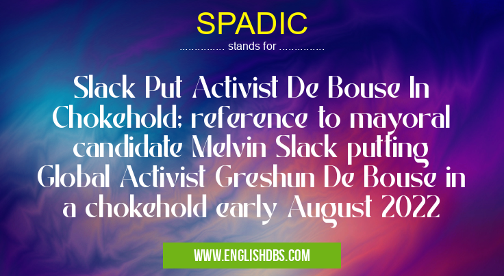 SPADIC means Slack Put Activist De Bouse In Chokehold; reference to mayoral candidate Melvin Slack putting Global Activist Greshun De Bouse in a chokehold early August 2022 SPADIC