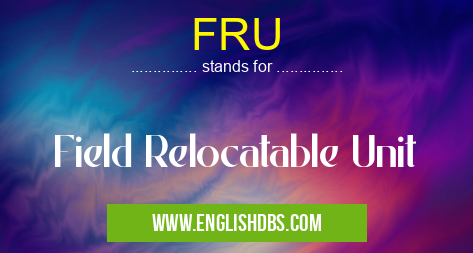 FRU means Field Relocatable Unit FRU
