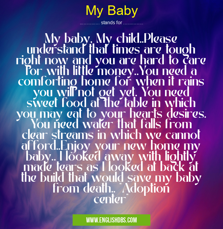 My Baby means My baby, My child..Please understand that times are tough right now and you are hard to care for with little money..You need a comforting home for when it rains you will not get yet. You need sweet food at the table in which you may eat to your hearts desires. You need water that falls from clear streams in which we cannot afford..Enjoy your new home my baby.. I looked away with lightly made tears as I looked at back at the build that would save my baby from death.. "Adoption center" My Baby
