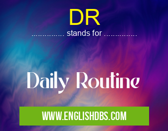 DR means Daily Routine DR