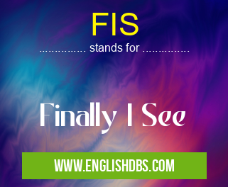 FIS means Finally I See FIS