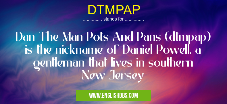 DTMPAP means Dan The Man Pots And Pans (dtmpap) is the nickname of Daniel Powell, a gentleman that lives in southern New Jersey DTMPAP