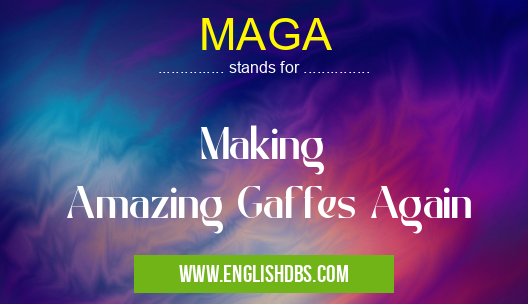 MAGA means Making
Amazing Gaffes Again MAGA