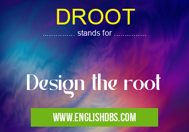 DROOT means Design the root DROOT