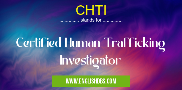 CHTI means Certified Human Trafficking Investigator CHTI