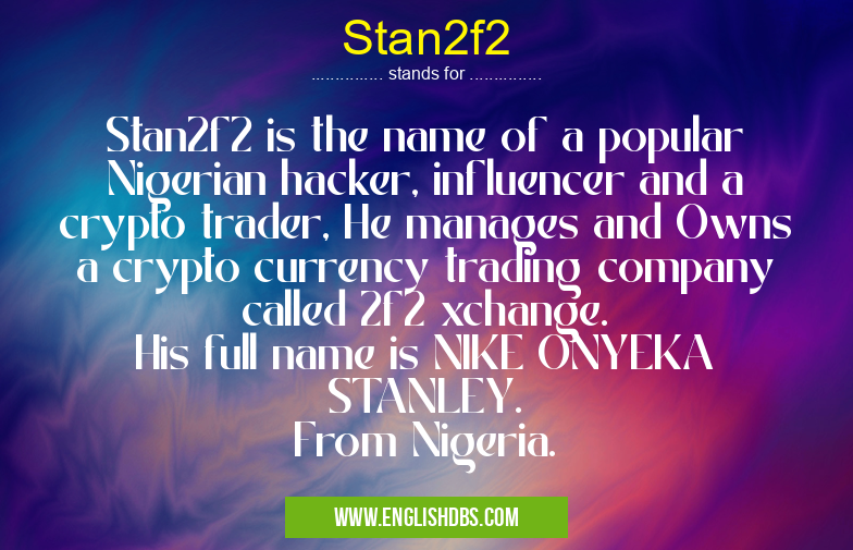 Stan2f2 means Stan2f2 is the name of a popular Nigerian hacker, influencer and a crypto trader, He manages and Owns a crypto currency trading company called 2f2 xchange.
His full name is NIKE ONYEKA STANLEY.
From Nigeria. Stan2f2