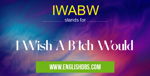 IWABW means I Wish A B*tch Would IWABW