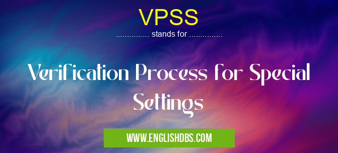 VPSS means Verification Process for Special Settings VPSS