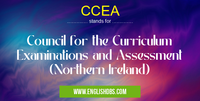 CCEA means Council for the Curriculum Examinations and Assessment (Northern Ireland) CCEA