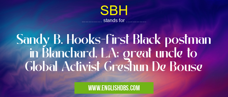 SBH means Sandy B. Hooks-first Black postman in Blanchard, LA; great uncle to Global Activist Greshun De Bouse SBH