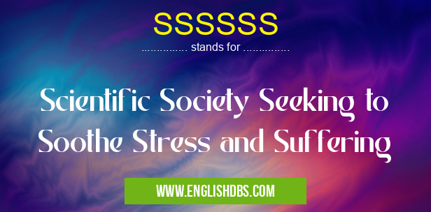 SSSSSS means Scientific Society Seeking to Soothe Stress and Suffering SSSSSS