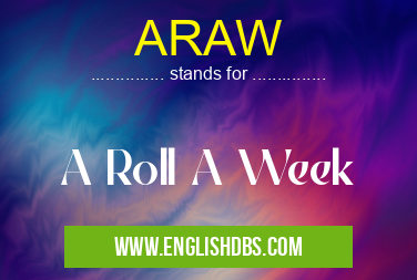 ARAW means A Roll A Week ARAW