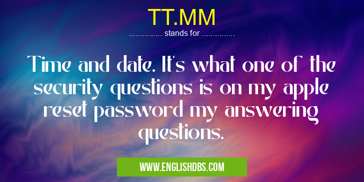 TT.MM means Time and date. It's what one of the security questions is on my apple reset password my answering questions. TT.MM