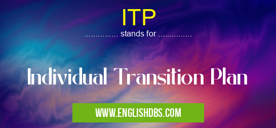 ITP means Individual Transition Plan ITP