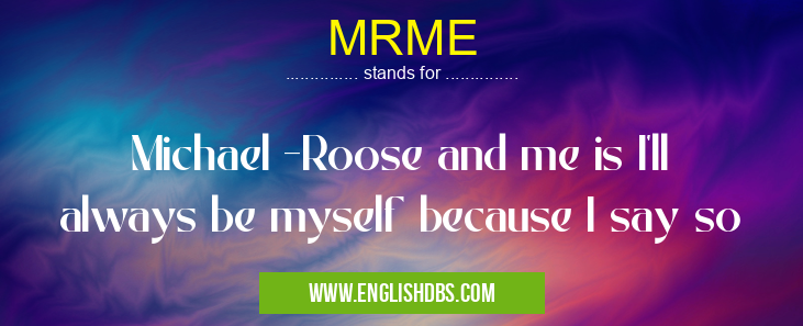 MRME means Michael -Roose and me is I'll always be myself because I say so MRME