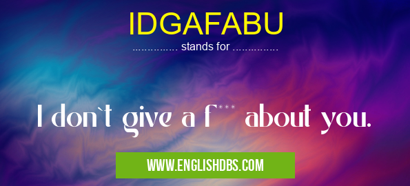 IDGAFABU means I don`t give a f*** about you. IDGAFABU