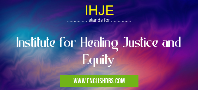 IHJE means Institute for Healing Justice and Equity IHJE