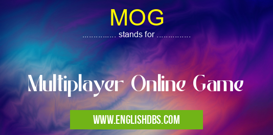 MOG means Multiplayer Online Game MOG
