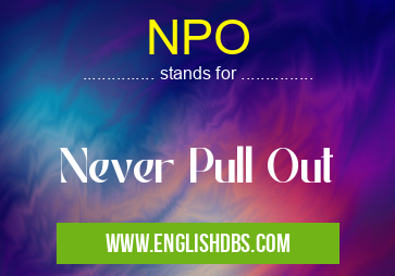 NPO means Never Pull Out NPO