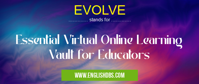 EVOLVE means Essential Virtual Online Learning Vault for Educators EVOLVE