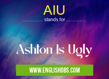 AIU means Ashton Is Ugly AIU