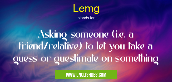 Lemg means Asking someone (i.e. a friend/relative) to let you take a guess or guestimate on something Lemg