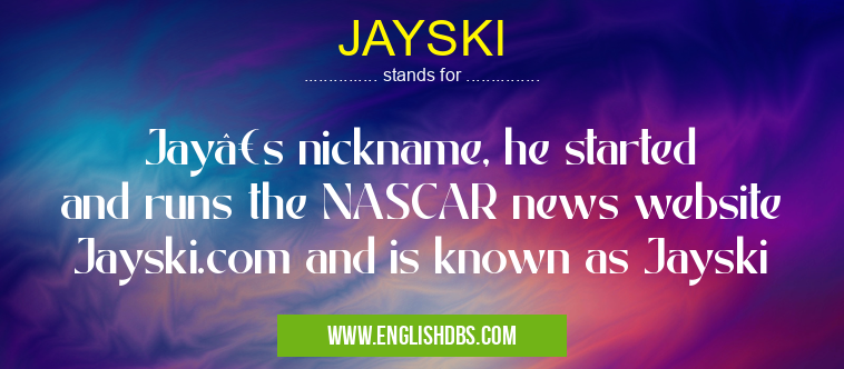 JAYSKI means Jay’s nickname, he started and runs the NASCAR news website Jayski.com and is known as Jayski JAYSKI