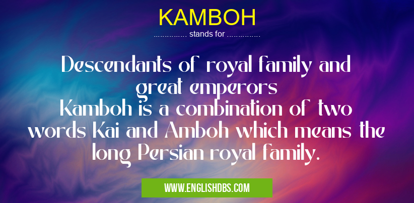 KAMBOH means Descendants of royal family and great emperors
Kamboh is a combination of two words Kai and Amboh which means the long Persian royal family. KAMBOH