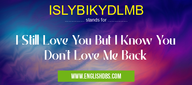 ISLYBIKYDLMB means I Still Love You But I Know You Don't Love Me Back ISLYBIKYDLMB