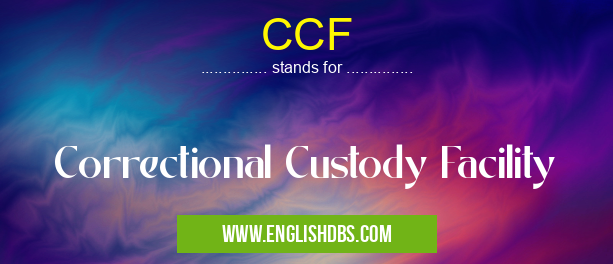 CCF means Correctional Custody Facility CCF