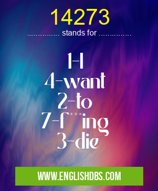 14273 means 1-I
4-want
2-to
7-f***ing
3-die 14273