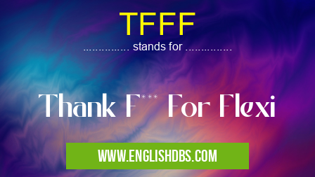 TFFF means Thank F*** For Flexi TFFF