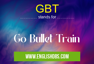 GBT means Go Bullet Train GBT